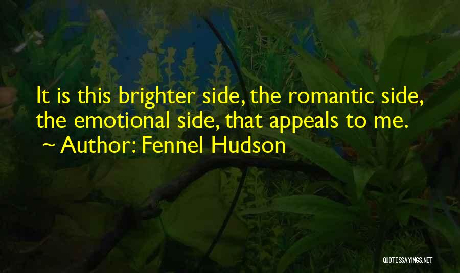 Fennel Hudson Quotes: It Is This Brighter Side, The Romantic Side, The Emotional Side, That Appeals To Me.