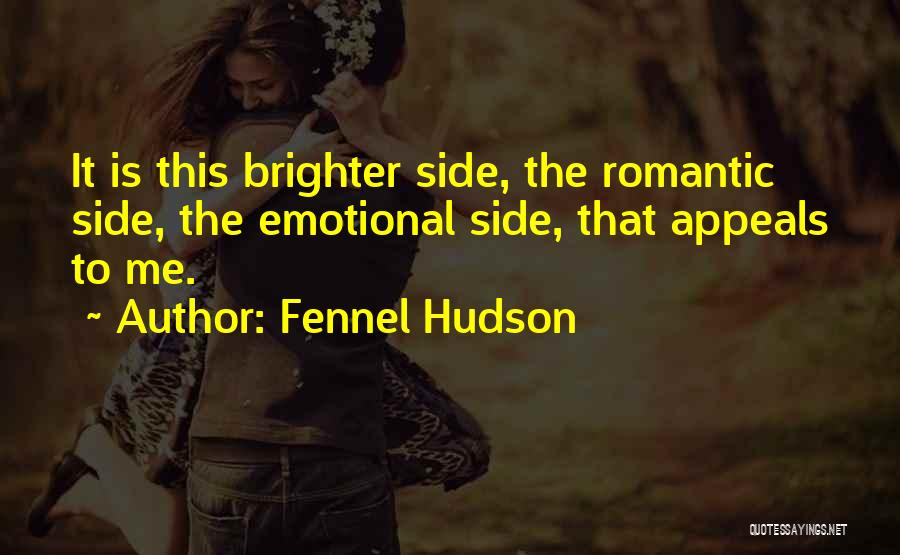 Fennel Hudson Quotes: It Is This Brighter Side, The Romantic Side, The Emotional Side, That Appeals To Me.