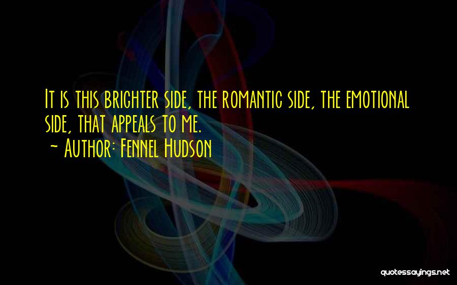 Fennel Hudson Quotes: It Is This Brighter Side, The Romantic Side, The Emotional Side, That Appeals To Me.