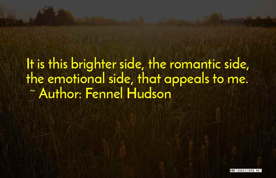 Fennel Hudson Quotes: It Is This Brighter Side, The Romantic Side, The Emotional Side, That Appeals To Me.