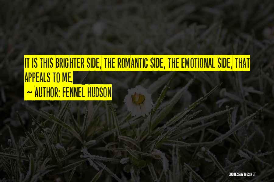 Fennel Hudson Quotes: It Is This Brighter Side, The Romantic Side, The Emotional Side, That Appeals To Me.