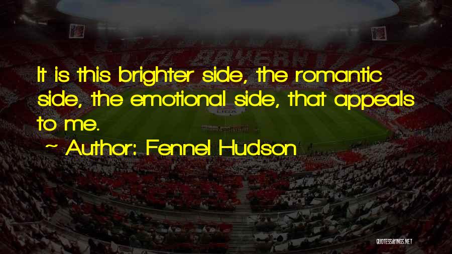 Fennel Hudson Quotes: It Is This Brighter Side, The Romantic Side, The Emotional Side, That Appeals To Me.