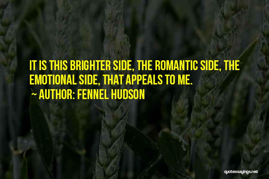 Fennel Hudson Quotes: It Is This Brighter Side, The Romantic Side, The Emotional Side, That Appeals To Me.