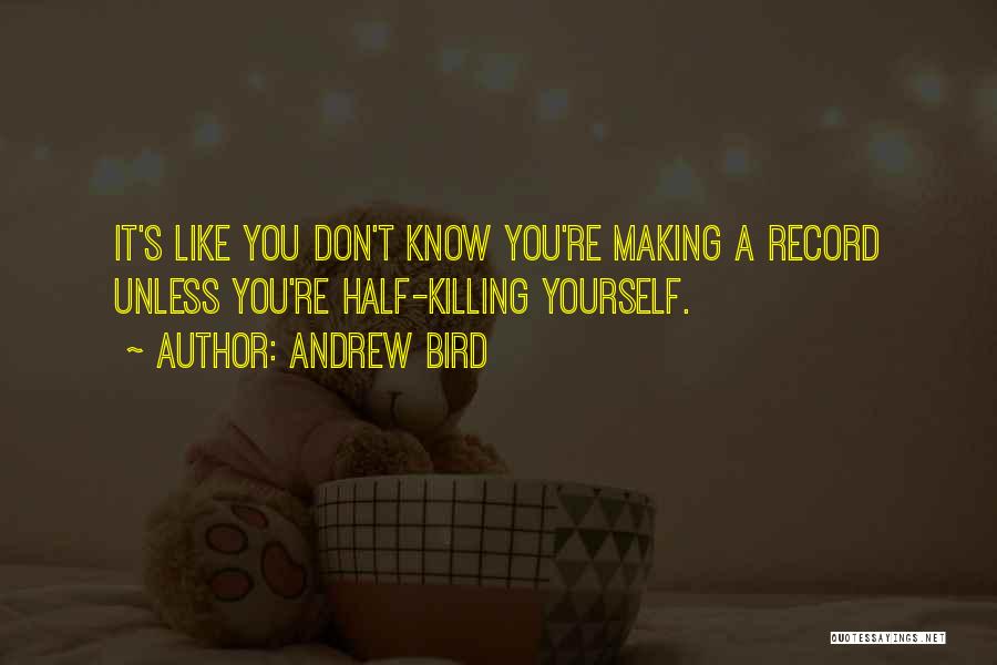 Andrew Bird Quotes: It's Like You Don't Know You're Making A Record Unless You're Half-killing Yourself.