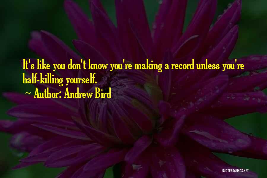 Andrew Bird Quotes: It's Like You Don't Know You're Making A Record Unless You're Half-killing Yourself.