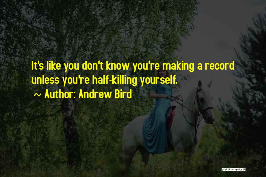 Andrew Bird Quotes: It's Like You Don't Know You're Making A Record Unless You're Half-killing Yourself.