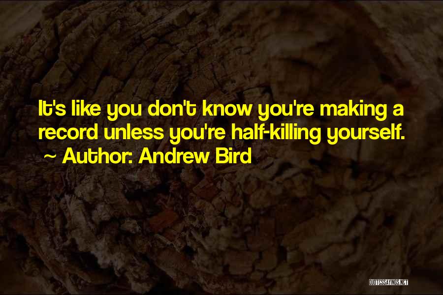 Andrew Bird Quotes: It's Like You Don't Know You're Making A Record Unless You're Half-killing Yourself.