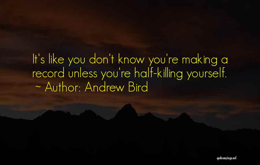 Andrew Bird Quotes: It's Like You Don't Know You're Making A Record Unless You're Half-killing Yourself.