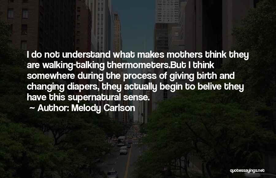 Melody Carlson Quotes: I Do Not Understand What Makes Mothers Think They Are Walking-talking Thermometers.but I Think Somewhere During The Process Of Giving