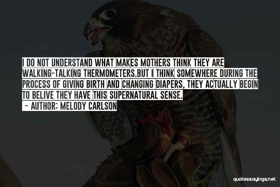 Melody Carlson Quotes: I Do Not Understand What Makes Mothers Think They Are Walking-talking Thermometers.but I Think Somewhere During The Process Of Giving