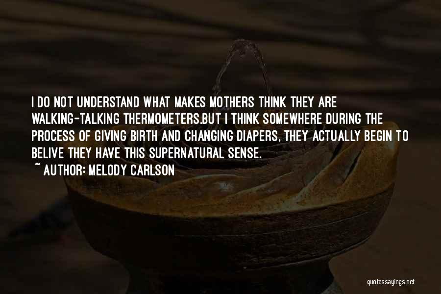 Melody Carlson Quotes: I Do Not Understand What Makes Mothers Think They Are Walking-talking Thermometers.but I Think Somewhere During The Process Of Giving