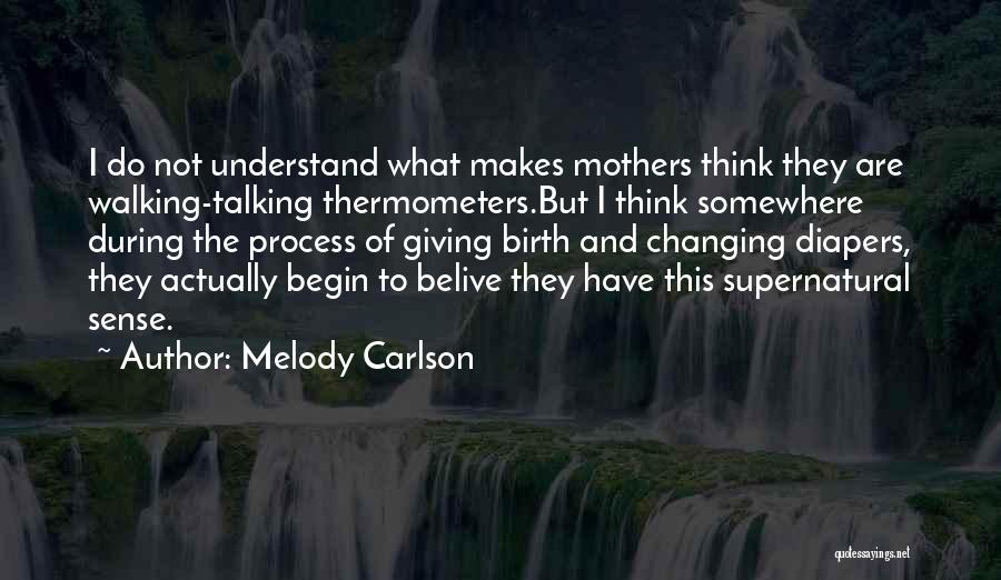 Melody Carlson Quotes: I Do Not Understand What Makes Mothers Think They Are Walking-talking Thermometers.but I Think Somewhere During The Process Of Giving