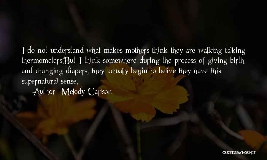 Melody Carlson Quotes: I Do Not Understand What Makes Mothers Think They Are Walking-talking Thermometers.but I Think Somewhere During The Process Of Giving