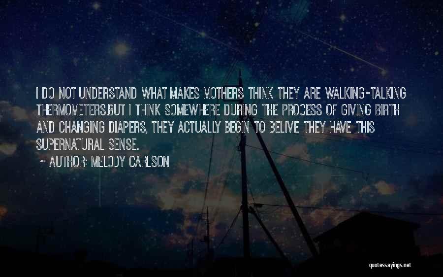 Melody Carlson Quotes: I Do Not Understand What Makes Mothers Think They Are Walking-talking Thermometers.but I Think Somewhere During The Process Of Giving