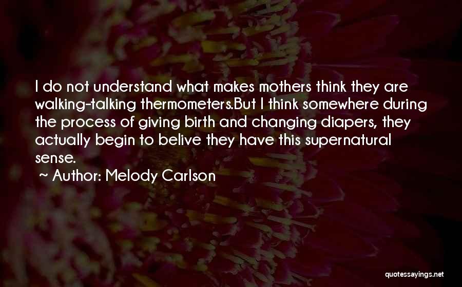 Melody Carlson Quotes: I Do Not Understand What Makes Mothers Think They Are Walking-talking Thermometers.but I Think Somewhere During The Process Of Giving