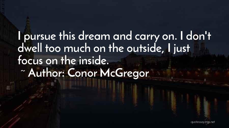 Conor McGregor Quotes: I Pursue This Dream And Carry On. I Don't Dwell Too Much On The Outside, I Just Focus On The