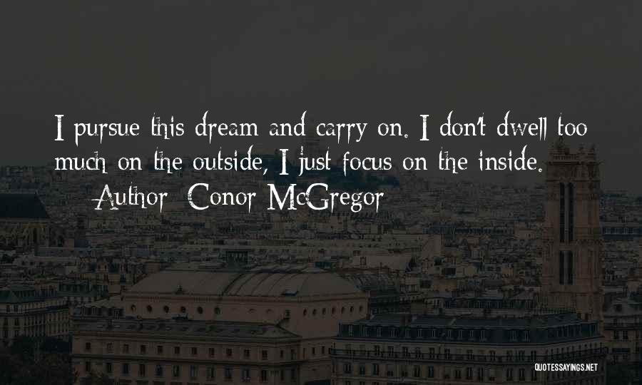 Conor McGregor Quotes: I Pursue This Dream And Carry On. I Don't Dwell Too Much On The Outside, I Just Focus On The