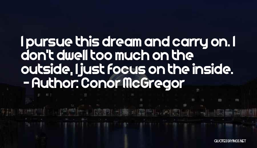 Conor McGregor Quotes: I Pursue This Dream And Carry On. I Don't Dwell Too Much On The Outside, I Just Focus On The