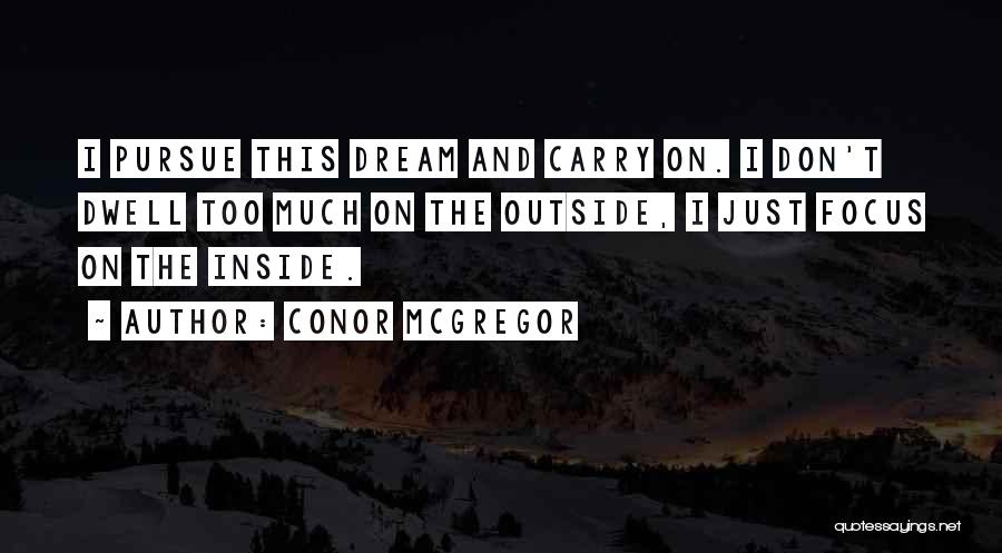 Conor McGregor Quotes: I Pursue This Dream And Carry On. I Don't Dwell Too Much On The Outside, I Just Focus On The