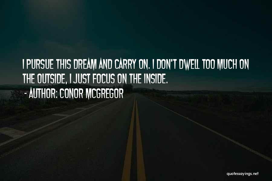 Conor McGregor Quotes: I Pursue This Dream And Carry On. I Don't Dwell Too Much On The Outside, I Just Focus On The