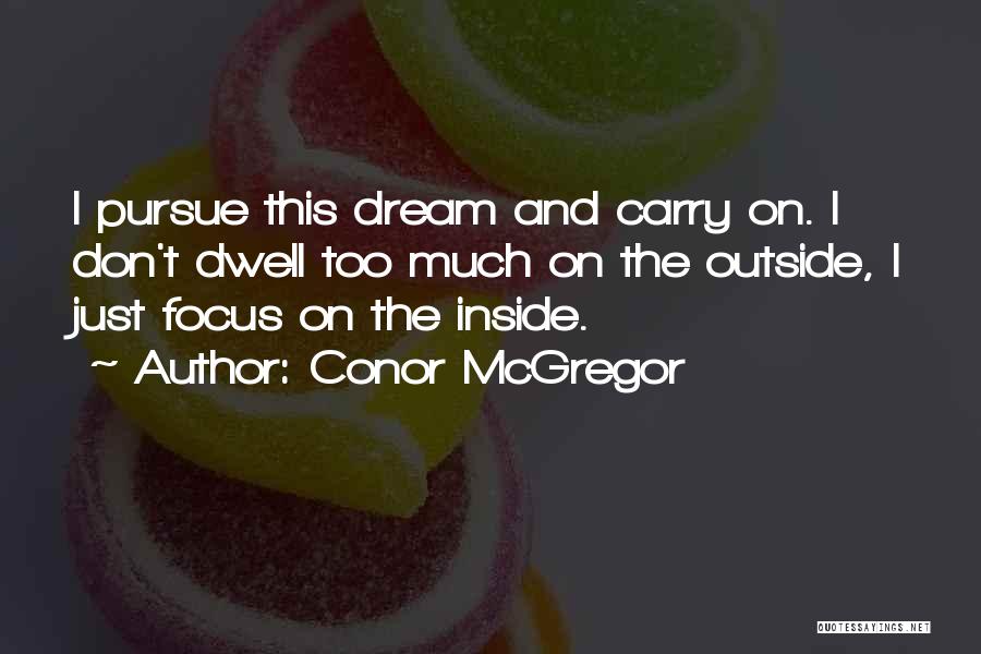 Conor McGregor Quotes: I Pursue This Dream And Carry On. I Don't Dwell Too Much On The Outside, I Just Focus On The