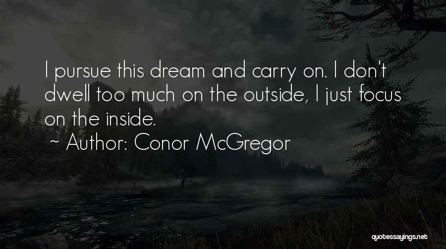 Conor McGregor Quotes: I Pursue This Dream And Carry On. I Don't Dwell Too Much On The Outside, I Just Focus On The