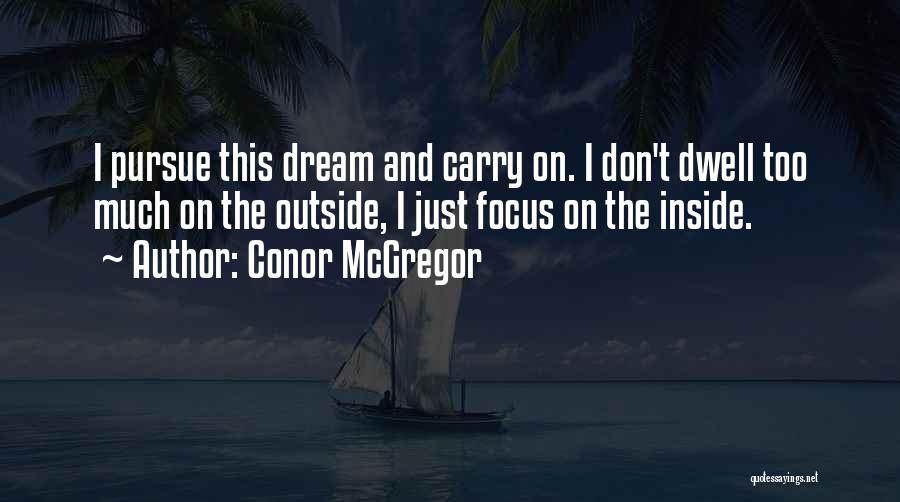 Conor McGregor Quotes: I Pursue This Dream And Carry On. I Don't Dwell Too Much On The Outside, I Just Focus On The