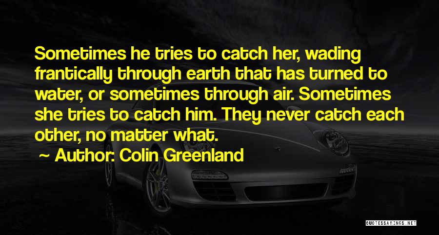 Colin Greenland Quotes: Sometimes He Tries To Catch Her, Wading Frantically Through Earth That Has Turned To Water, Or Sometimes Through Air. Sometimes