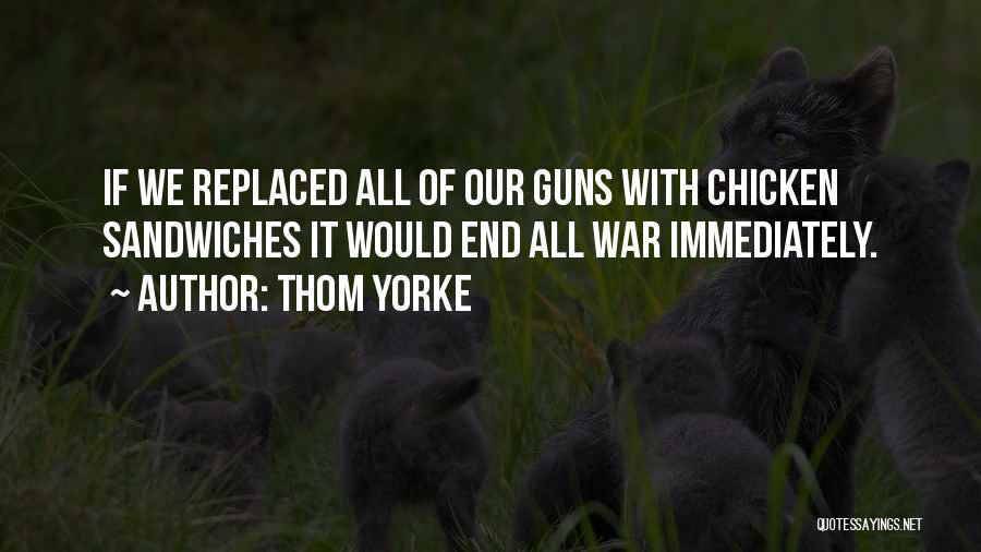 Thom Yorke Quotes: If We Replaced All Of Our Guns With Chicken Sandwiches It Would End All War Immediately.