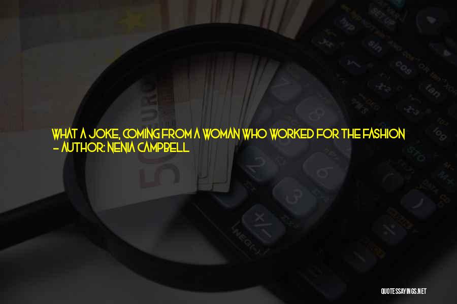 Nenia Campbell Quotes: What A Joke, Coming From A Woman Who Worked For The Fashion Industry. Really. Starving Yourself To Fit Into A