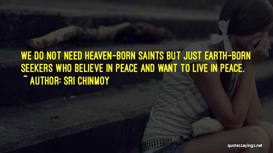 Sri Chinmoy Quotes: We Do Not Need Heaven-born Saints But Just Earth-born Seekers Who Believe In Peace And Want To Live In Peace.