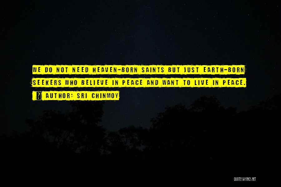 Sri Chinmoy Quotes: We Do Not Need Heaven-born Saints But Just Earth-born Seekers Who Believe In Peace And Want To Live In Peace.