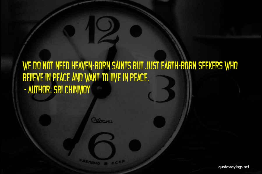 Sri Chinmoy Quotes: We Do Not Need Heaven-born Saints But Just Earth-born Seekers Who Believe In Peace And Want To Live In Peace.