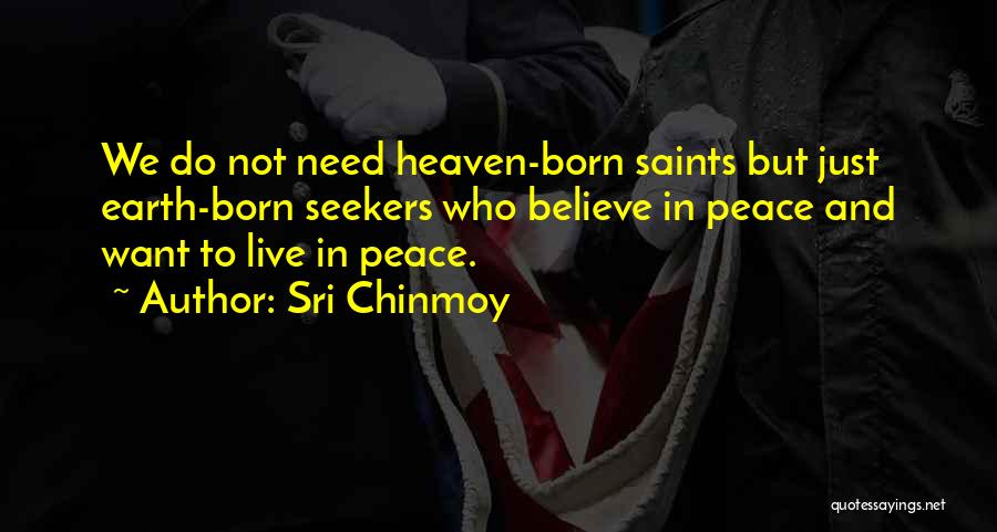 Sri Chinmoy Quotes: We Do Not Need Heaven-born Saints But Just Earth-born Seekers Who Believe In Peace And Want To Live In Peace.