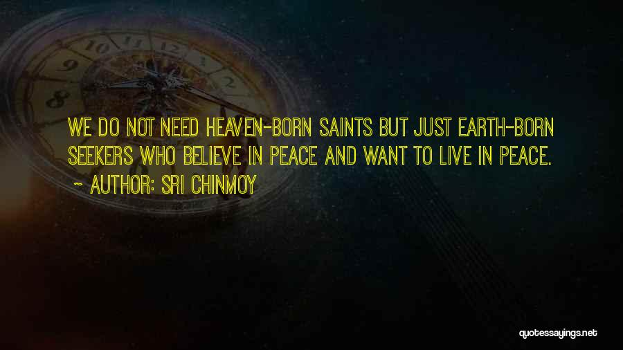 Sri Chinmoy Quotes: We Do Not Need Heaven-born Saints But Just Earth-born Seekers Who Believe In Peace And Want To Live In Peace.