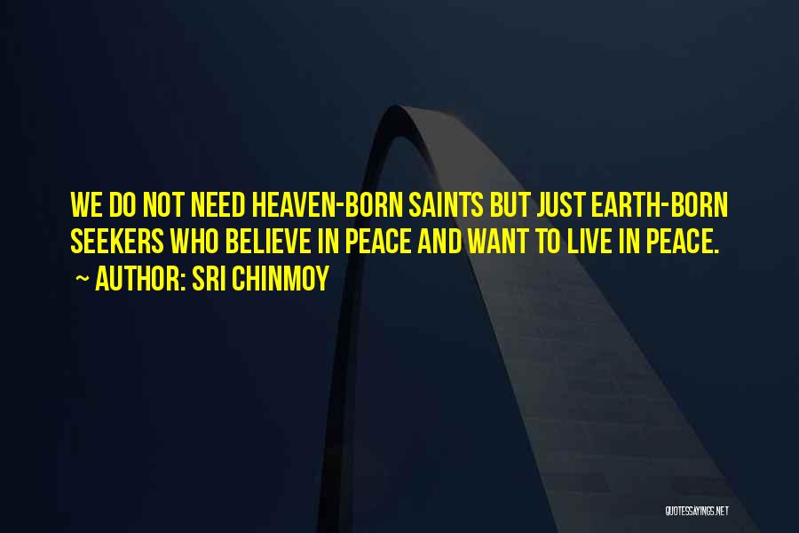 Sri Chinmoy Quotes: We Do Not Need Heaven-born Saints But Just Earth-born Seekers Who Believe In Peace And Want To Live In Peace.