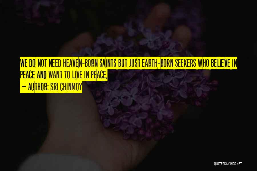 Sri Chinmoy Quotes: We Do Not Need Heaven-born Saints But Just Earth-born Seekers Who Believe In Peace And Want To Live In Peace.