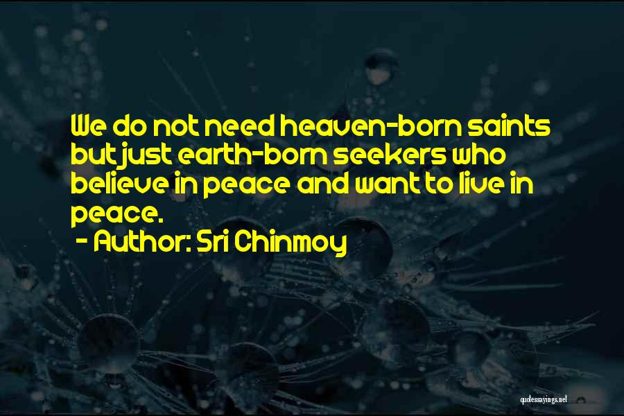 Sri Chinmoy Quotes: We Do Not Need Heaven-born Saints But Just Earth-born Seekers Who Believe In Peace And Want To Live In Peace.