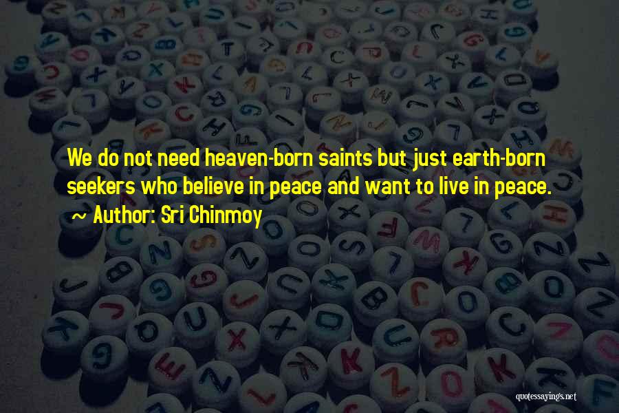 Sri Chinmoy Quotes: We Do Not Need Heaven-born Saints But Just Earth-born Seekers Who Believe In Peace And Want To Live In Peace.