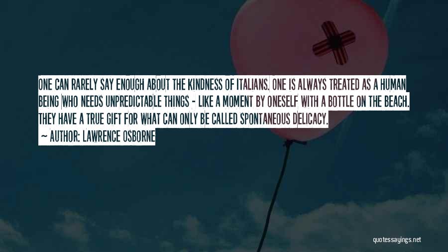 Lawrence Osborne Quotes: One Can Rarely Say Enough About The Kindness Of Italians. One Is Always Treated As A Human Being Who Needs