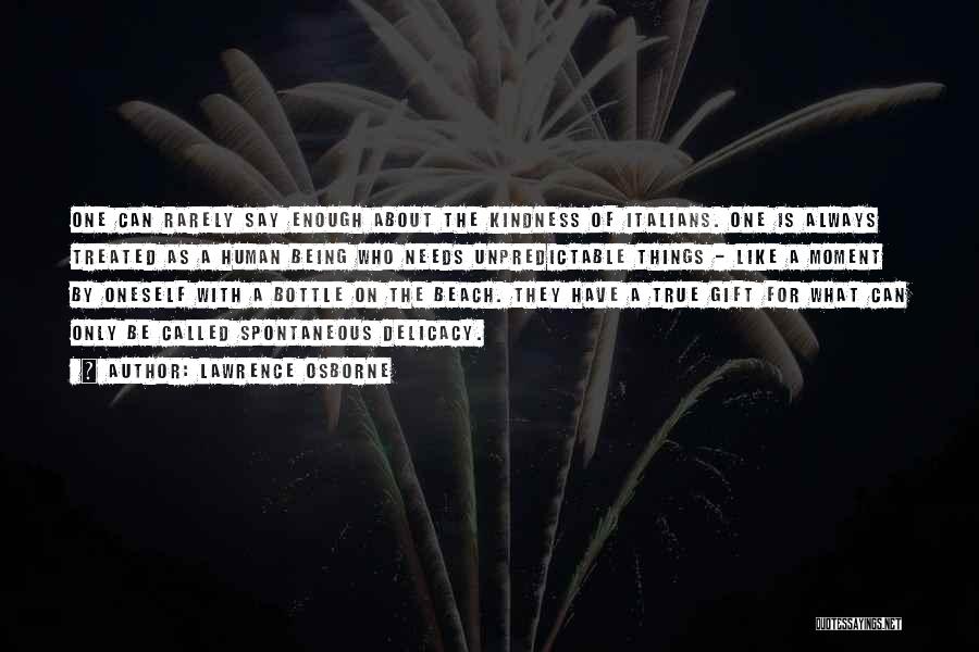 Lawrence Osborne Quotes: One Can Rarely Say Enough About The Kindness Of Italians. One Is Always Treated As A Human Being Who Needs