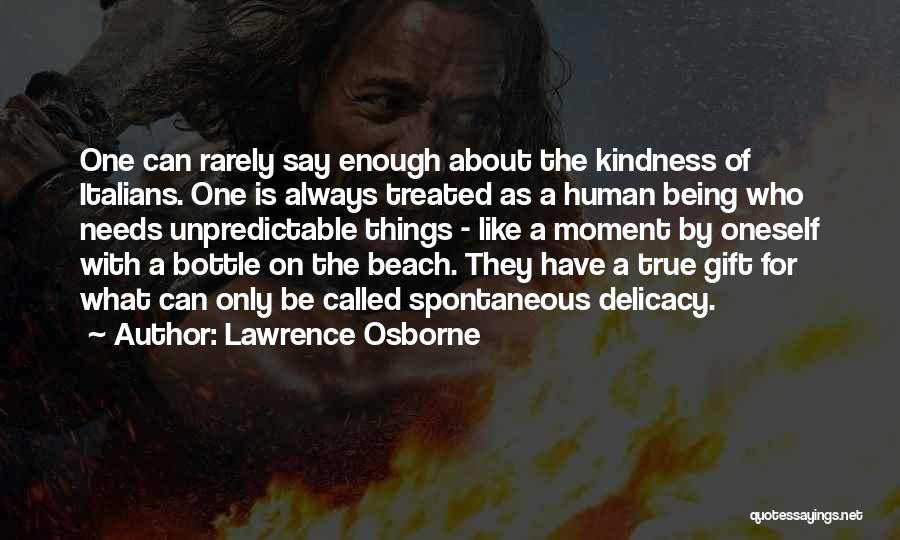 Lawrence Osborne Quotes: One Can Rarely Say Enough About The Kindness Of Italians. One Is Always Treated As A Human Being Who Needs