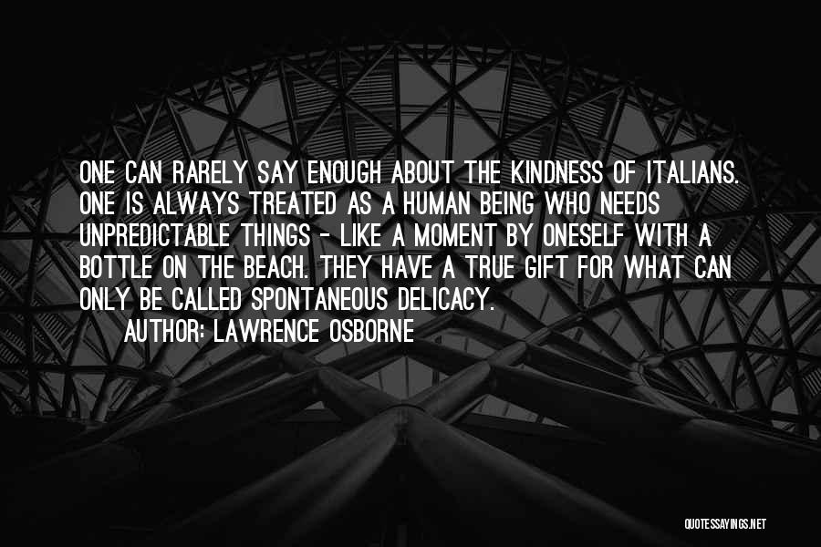 Lawrence Osborne Quotes: One Can Rarely Say Enough About The Kindness Of Italians. One Is Always Treated As A Human Being Who Needs