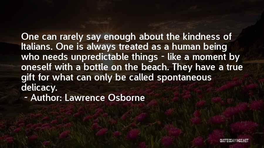 Lawrence Osborne Quotes: One Can Rarely Say Enough About The Kindness Of Italians. One Is Always Treated As A Human Being Who Needs