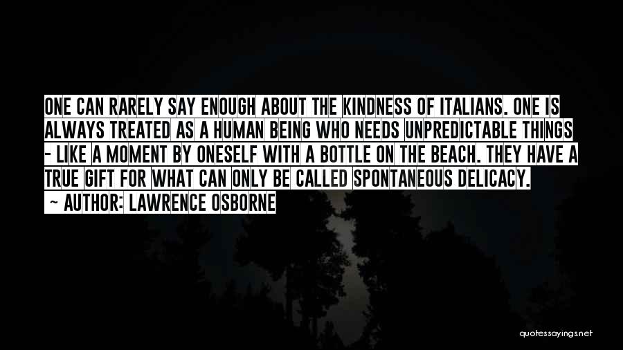 Lawrence Osborne Quotes: One Can Rarely Say Enough About The Kindness Of Italians. One Is Always Treated As A Human Being Who Needs