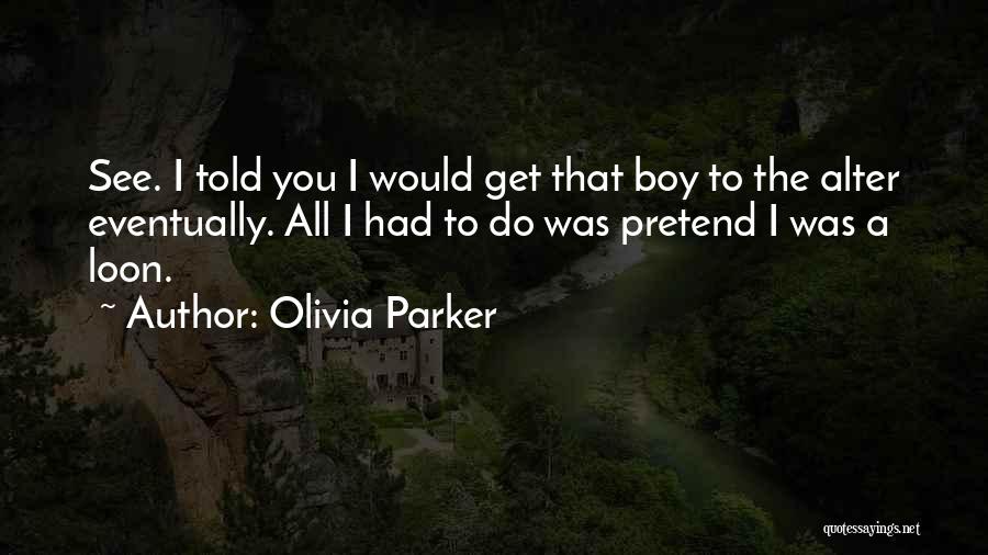 Olivia Parker Quotes: See. I Told You I Would Get That Boy To The Alter Eventually. All I Had To Do Was Pretend