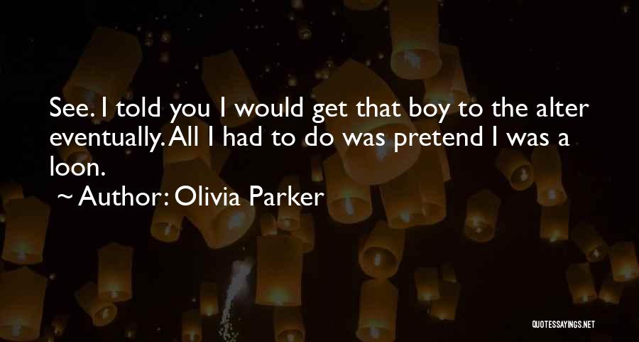 Olivia Parker Quotes: See. I Told You I Would Get That Boy To The Alter Eventually. All I Had To Do Was Pretend