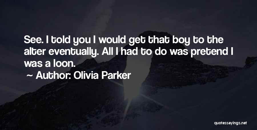 Olivia Parker Quotes: See. I Told You I Would Get That Boy To The Alter Eventually. All I Had To Do Was Pretend