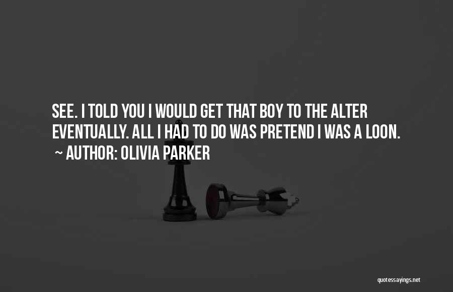 Olivia Parker Quotes: See. I Told You I Would Get That Boy To The Alter Eventually. All I Had To Do Was Pretend