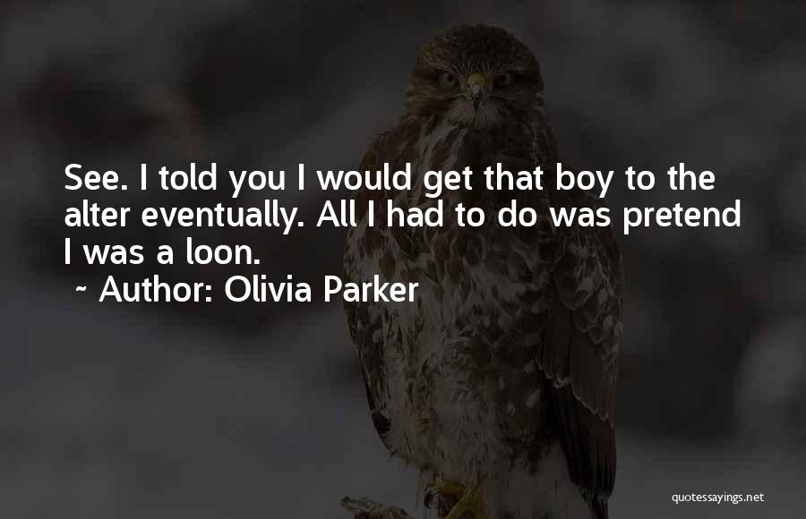 Olivia Parker Quotes: See. I Told You I Would Get That Boy To The Alter Eventually. All I Had To Do Was Pretend